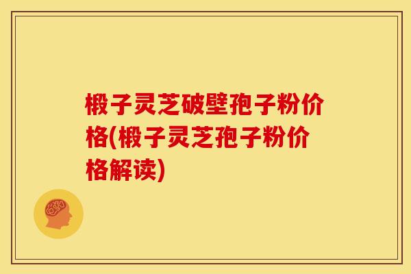 椴子灵芝破壁孢子粉价格(椴子灵芝孢子粉价格解读)