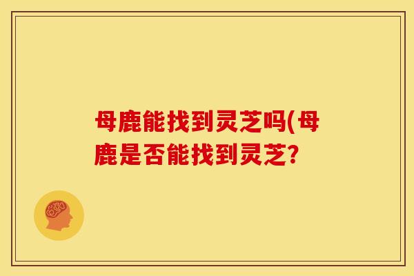 母鹿能找到灵芝吗(母鹿是否能找到灵芝？