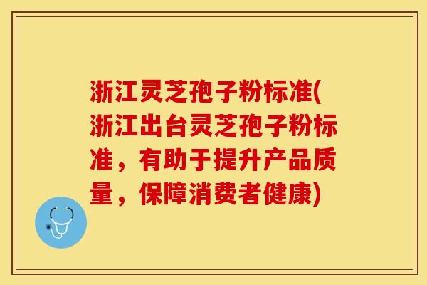 浙江灵芝孢子粉标准(浙江出台灵芝孢子粉标准,有助于提升产品质量,保障消费者健康)