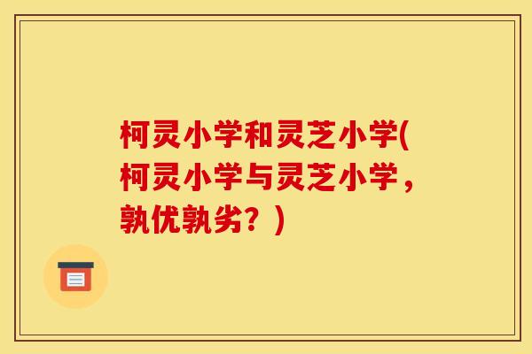 柯灵小学和灵芝小学(柯灵小学与灵芝小学,孰优孰劣?)