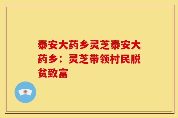泰安大药乡灵芝泰安大药乡：灵芝带领村民脱贫致富