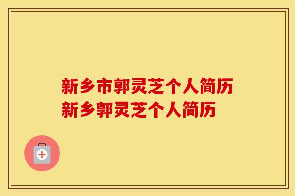 新乡市郭灵芝个人简历新乡郭灵芝个人简历