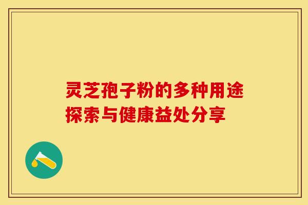 灵芝孢子粉的多种用途探索与健康益处分享