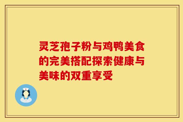 灵芝孢子粉与鸡鸭美食的完美搭配探索健康与美味的双重享受
