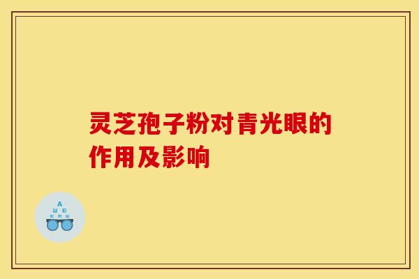 灵芝孢子粉对青光眼的作用及影响