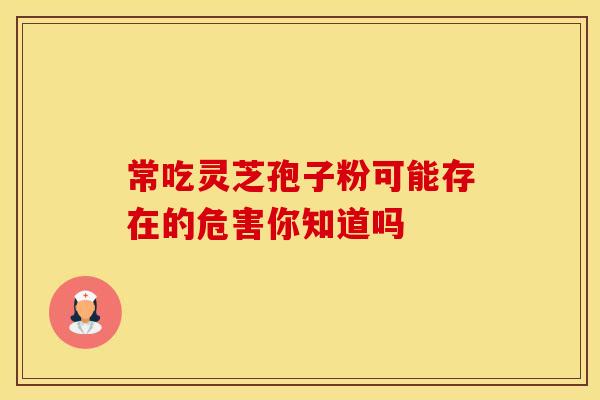 常吃灵芝孢子粉可能存在的危害你知道吗