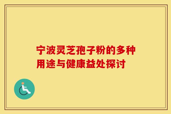 宁波灵芝孢子粉的多种用途与健康益处探讨