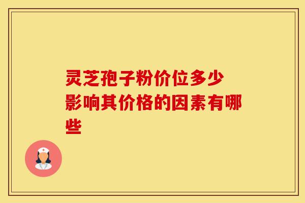 灵芝孢子粉价位多少 影响其价格的因素有哪些