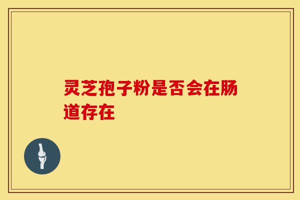灵芝孢子粉是否会在肠道存在