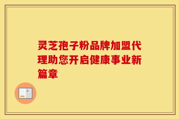 灵芝孢子粉品牌加盟代理助您开启健康事业新篇章