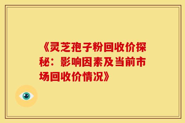 《灵芝孢子粉回收价探秘:影响因素及当前市场回收价情况》