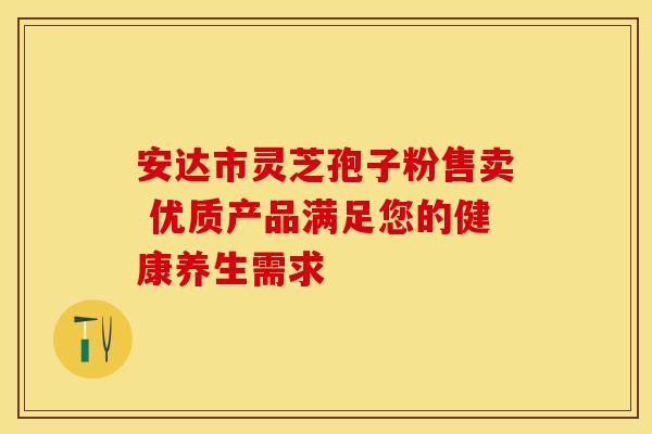 安达市灵芝孢子粉售卖 优质产品满足您的健康养生需求