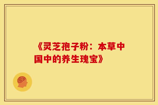 《灵芝孢子粉:本草中国中的养生瑰宝》