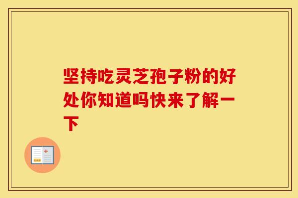 坚持吃灵芝孢子粉的好处你知道吗快来了解一下