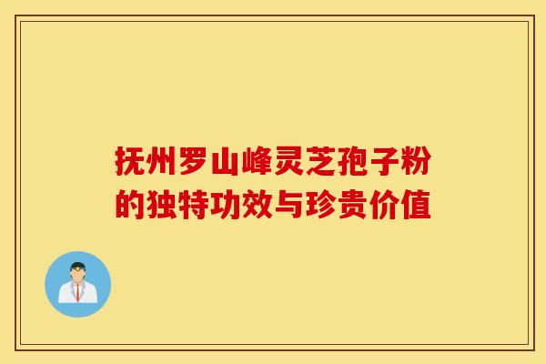 抚州罗山峰灵芝孢子粉的独特功效与珍贵价值