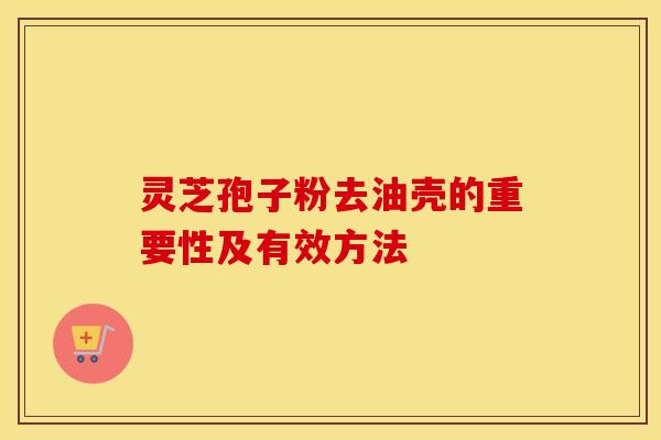 灵芝孢子粉去油壳的重要性及有效方法