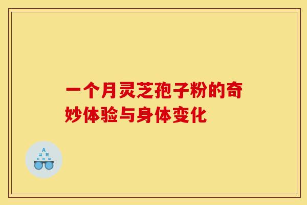一个月灵芝孢子粉的奇妙体验与身体变化