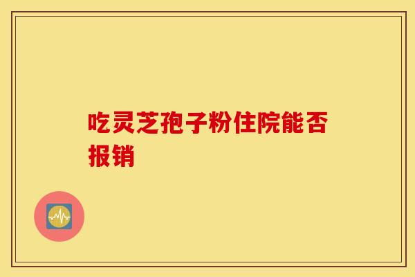 吃灵芝孢子粉住院能否报销