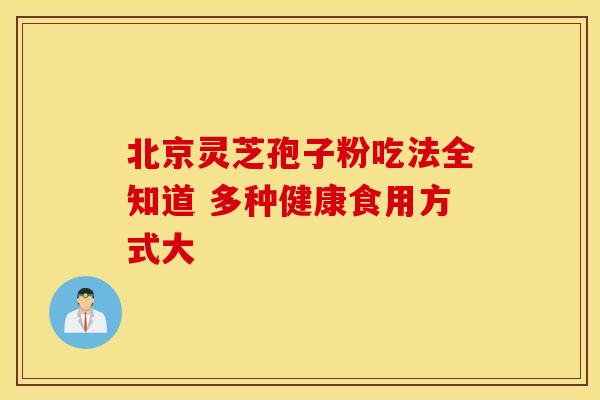 北京灵芝孢子粉吃法全知道 多种健康食用方式大