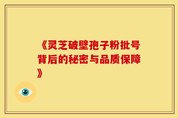 《灵芝破壁孢子粉批号背后的秘密与品质保障》