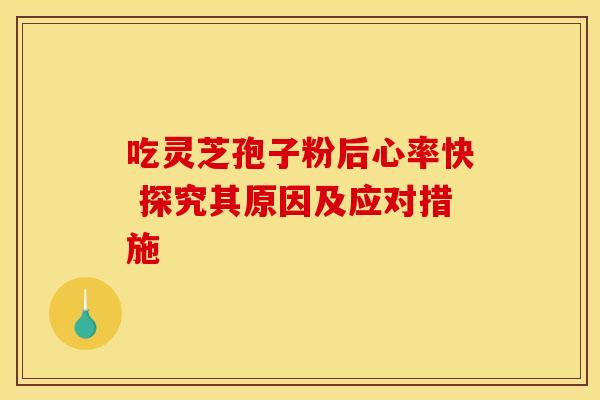 吃灵芝孢子粉后心率快 探究其原因及应对措施