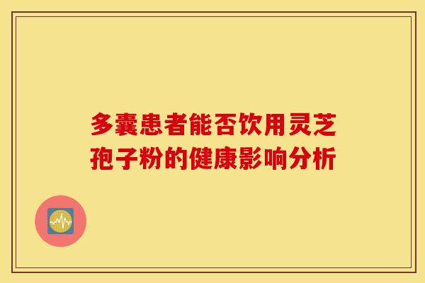 多囊患者能否饮用灵芝孢子粉的健康影响分析