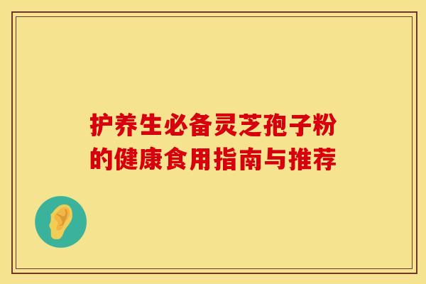 护养生必备灵芝孢子粉的健康食用指南与推荐