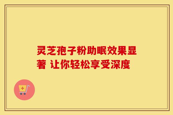 灵芝孢子粉助眠效果显著 让你轻松享受深度