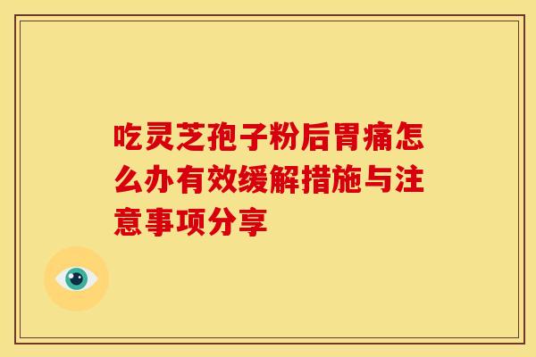 吃灵芝孢子粉后胃痛怎么办有效缓解措施与注意事项分享