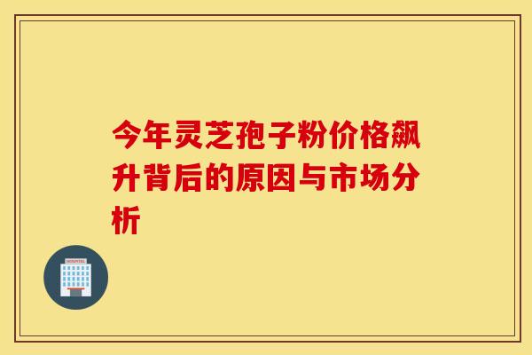 今年灵芝孢子粉价格飙升背后的原因与市场分析
