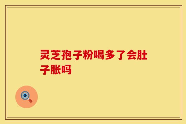 灵芝孢子粉喝多了会肚子胀吗