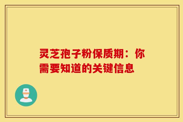 灵芝孢子粉保质期：你需要知道的关键信息