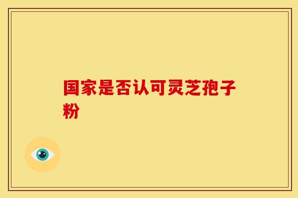 国家是否认可灵芝孢子粉