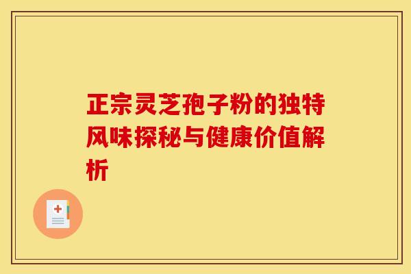 正宗灵芝孢子粉的独特风味探秘与健康价值解析