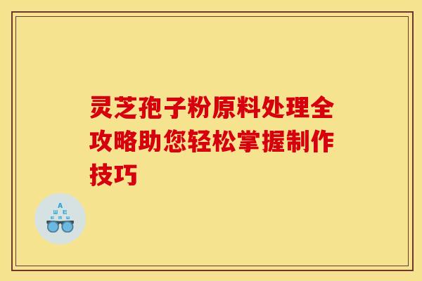 灵芝孢子粉原料处理全攻略助您轻松掌握制作技巧