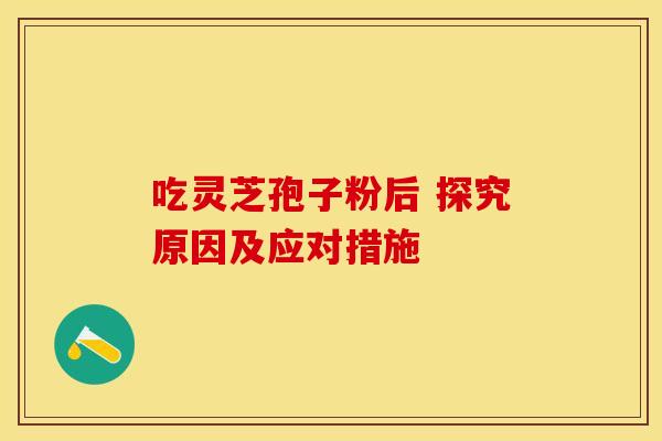 吃灵芝孢子粉后 探究原因及应对措施