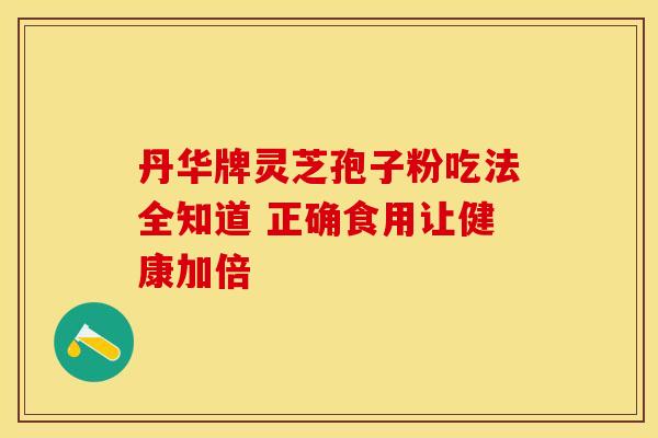 丹华牌灵芝孢子粉吃法全知道 正确食用让健康加倍