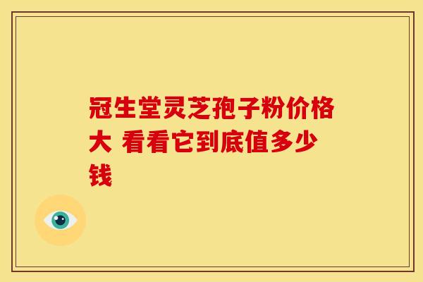 冠生堂灵芝孢子粉价格大 看看它到底值多少钱