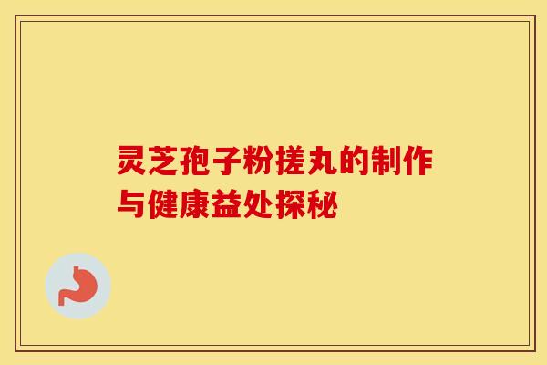 灵芝孢子粉搓丸的制作与健康益处探秘