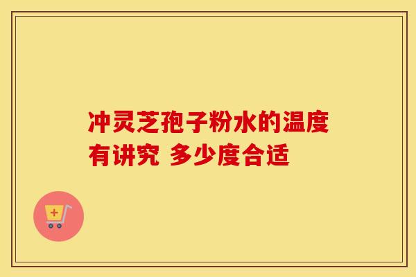 冲灵芝孢子粉水的温度有讲究 多少度合适