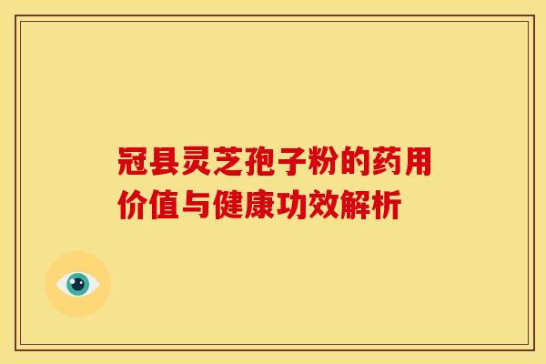 冠县灵芝孢子粉的药用价值与健康功效解析
