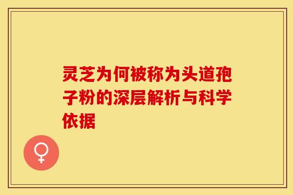 灵芝为何被称为头道孢子粉的深层解析与科学依据