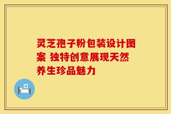 灵芝孢子粉包装设计图案 独特创意展现天然养生珍品魅力