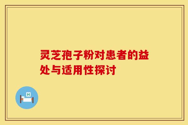 灵芝孢子粉对患者的益处与适用性探讨