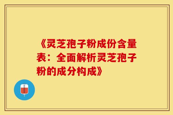 《灵芝孢子粉成份含量表:全面解析灵芝孢子粉的成分构成》