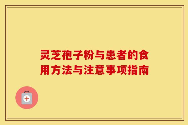 灵芝孢子粉与患者的食用方法与注意事项指南