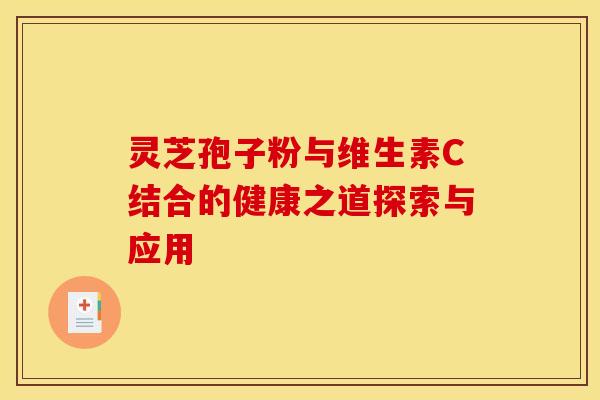 灵芝孢子粉与维生素C结合的健康之道探索与应用