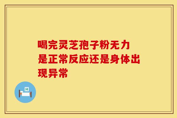 喝完灵芝孢子粉无力 是正常反应还是身体出现异常