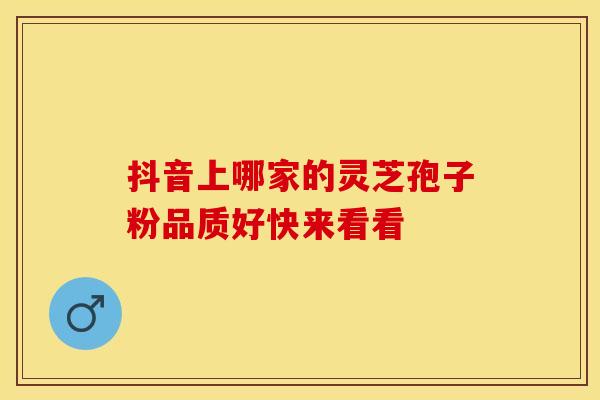 抖音上哪家的灵芝孢子粉品质好快来看看