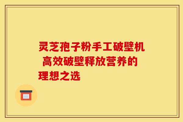 灵芝孢子粉手工破壁机 高效破壁释放营养的理想之选